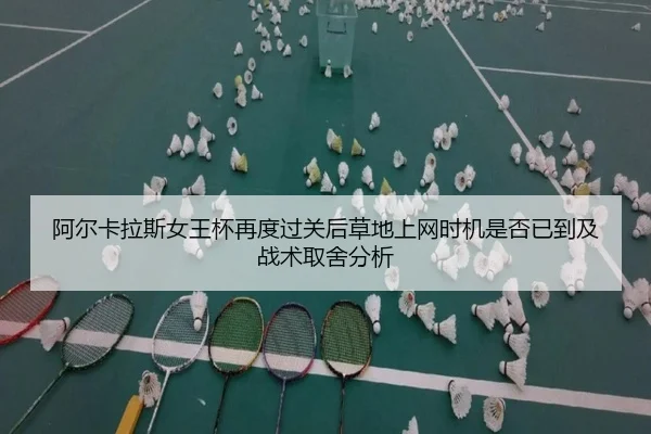 阿尔卡拉斯女王杯再度过关后草地上网时机是否已到及战术取舍分析