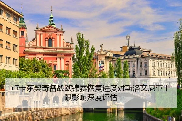 卢卡东契奇备战欧锦赛恢复进度对斯洛文尼亚上限影响深度评估