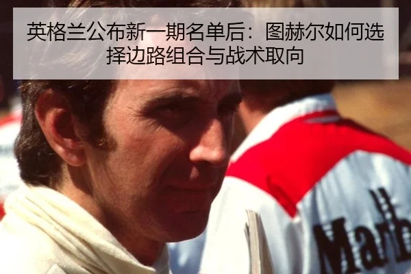 英格兰公布新一期名单后：图赫尔如何选择边路组合与战术取向