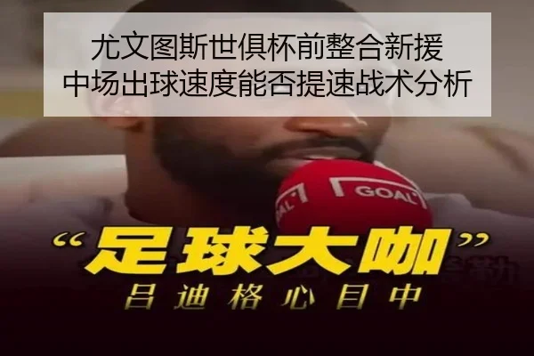 尤文图斯世俱杯前整合新援 中场出球速度能否提速战术分析