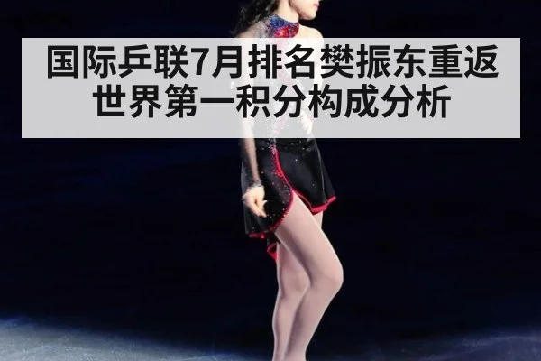 国际乒联7月排名樊振东重返世界第一积分构成分析
