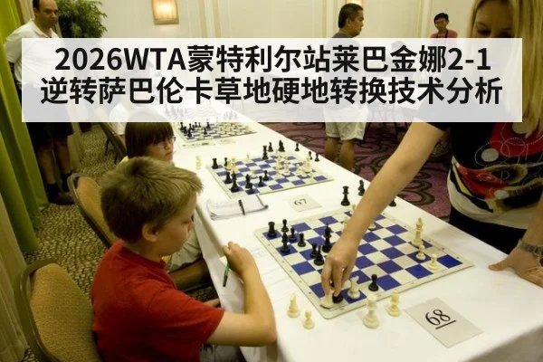 2026WTA蒙特利尔站莱巴金娜2-1逆转萨巴伦卡草地硬地转换技术分析