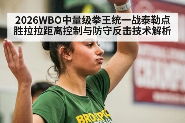 2026WBO中量级拳王统一战泰勒点胜拉拉距离控制与防守反击技术解析