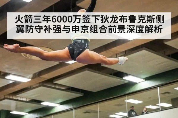 火箭三年6000万签下狄龙布鲁克斯侧翼防守补强与申京组合前景深度解析