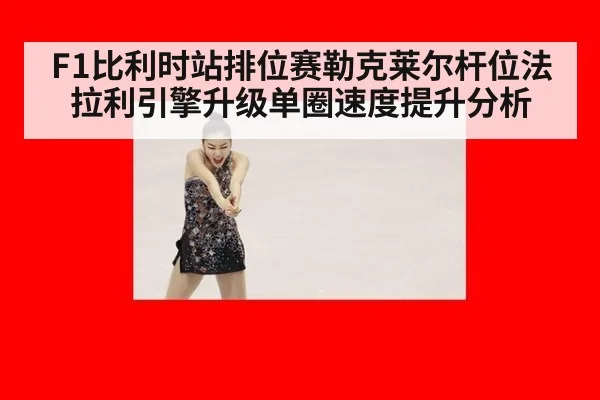 F1比利时站排位赛勒克莱尔杆位法拉利引擎升级单圈速度提升分析