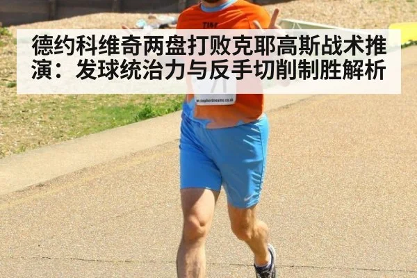 德约科维奇两盘打败克耶高斯战术推演:发球统治力与反手切削制胜解析