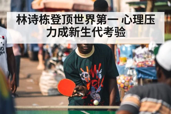 林诗栋登顶世界第一 心理压力成新生代考验